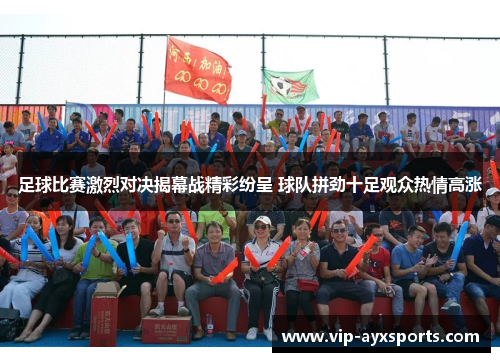 足球比赛激烈对决揭幕战精彩纷呈 球队拼劲十足观众热情高涨