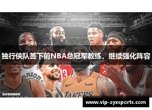 独行侠队签下前NBA总冠军教练，继续强化阵容