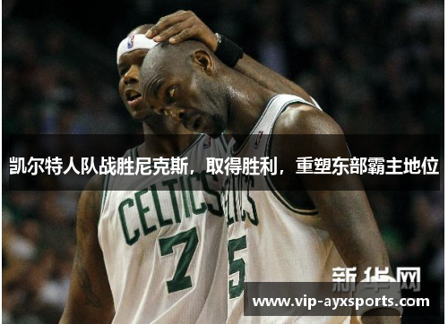 凯尔特人队战胜尼克斯，取得胜利，重塑东部霸主地位