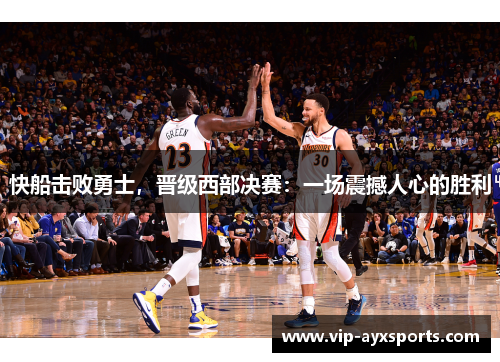 快船击败勇士，晋级西部决赛：一场震撼人心的胜利