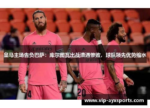 皇马主场告负巴萨：库尔图瓦出战遭遇惨败，球队领先优势缩水