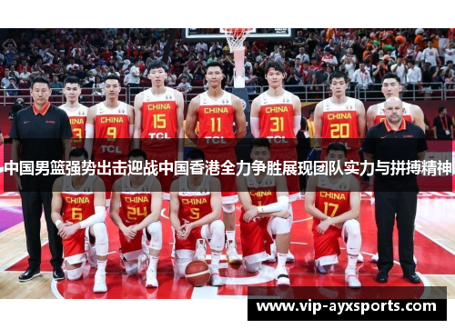 中国男篮强势出击迎战中国香港全力争胜展现团队实力与拼搏精神
