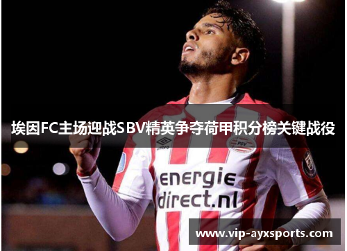 埃因FC主场迎战SBV精英争夺荷甲积分榜关键战役