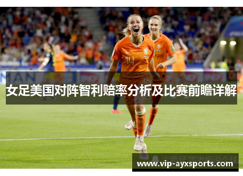 女足美国对阵智利赔率分析及比赛前瞻详解