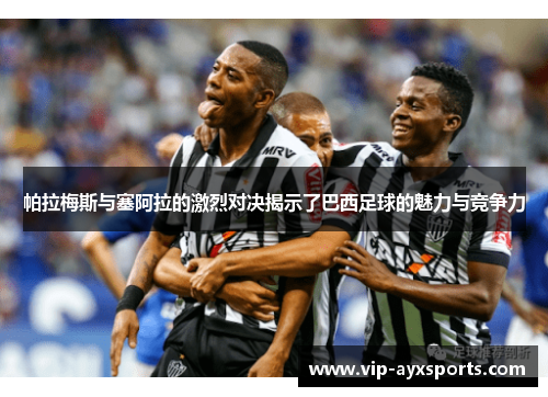 帕拉梅斯与塞阿拉的激烈对决揭示了巴西足球的魅力与竞争力