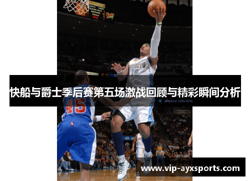 快船与爵士季后赛第五场激战回顾与精彩瞬间分析