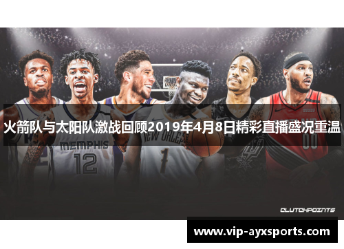 火箭队与太阳队激战回顾2019年4月8日精彩直播盛况重温