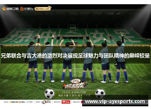兄弟联合与吉大港的激烈对决展现足球魅力与团队精神的巅峰较量