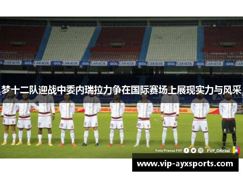 梦十二队迎战中委内瑞拉力争在国际赛场上展现实力与风采