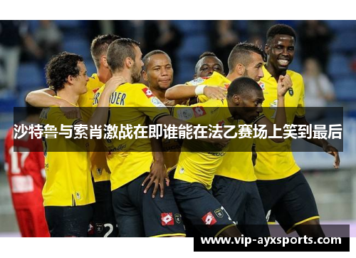 沙特鲁与索肖激战在即谁能在法乙赛场上笑到最后