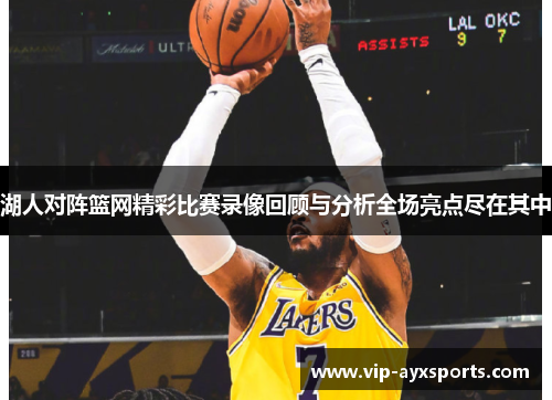 湖人对阵篮网精彩比赛录像回顾与分析全场亮点尽在其中