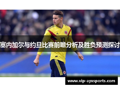 塞内加尔与约旦比赛前瞻分析及胜负预测探讨